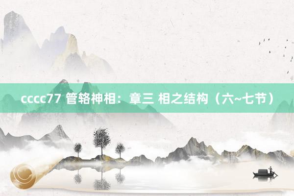 cccc77 管辂神相：章三 相之结构（六~七节）