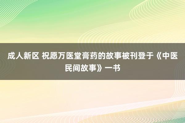 成人新区 祝愿万医堂膏药的故事被刊登于《中医民间故事》一书