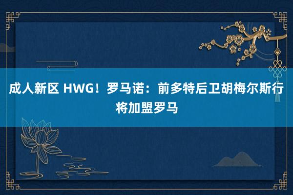 成人新区 HWG！罗马诺：前多特后卫胡梅尔斯行将加盟罗马