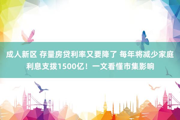 成人新区 存量房贷利率又要降了 每年将减少家庭利息支拨1500亿！一文看懂市集影响