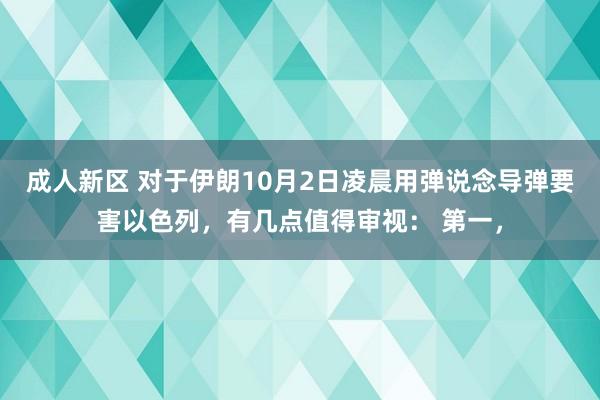 成人新区 对于伊朗10月2日凌晨用弹说念导弹要害以色列，有几点值得审视： 第一，