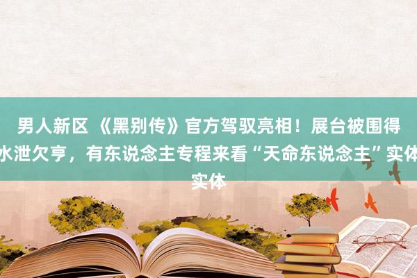 男人新区 《黑别传》官方驾驭亮相！展台被围得水泄欠亨，有东说念主专程来看“天命东说念主”实体