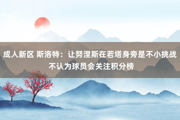 成人新区 斯洛特：让努涅斯在若塔身旁是不小挑战 不认为球员会关注积分榜