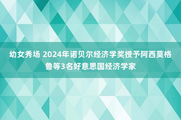 幼女秀场 2024年诺贝尔经济学奖授予阿西莫格鲁等3名好意思国经济学家