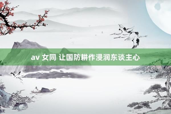 av 女同 让国防耕作浸润东谈主心