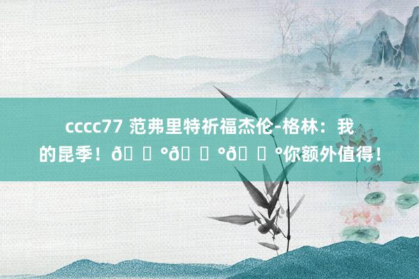 cccc77 范弗里特祈福杰伦-格林：我的昆季！💰💰💰你额外值得！