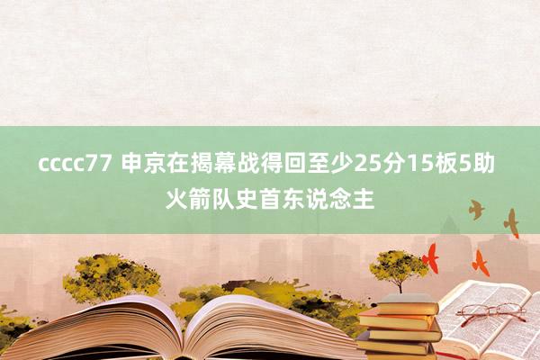 cccc77 申京在揭幕战得回至少25分15板5助 火箭队史首东说念主