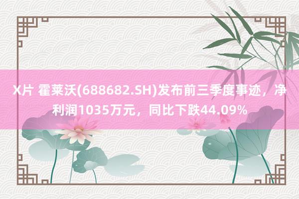 X片 霍莱沃(688682.SH)发布前三季度事迹，净利润1035万元，同比下跌44.09%