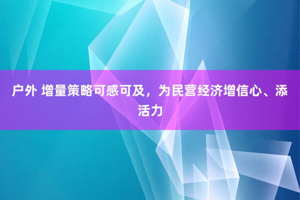 户外 增量策略可感可及，为民营经济增信心、添活力