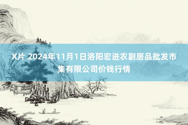 X片 2024年11月1日洛阳宏进农副居品批发市集有限公司价钱行情