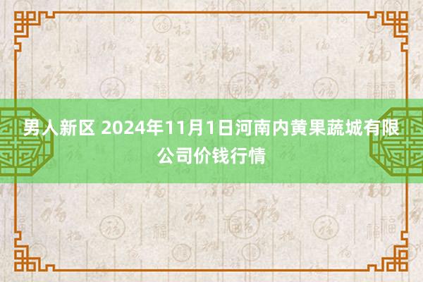 男人新区 2024年11月1日河南内黄果蔬城有限公司价钱行情