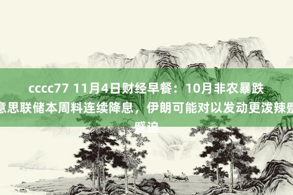 cccc77 11月4日财经早餐：10月非农暴跌好意思联储本周料连续降息，伊朗可能对以发动更泼辣蹙迫