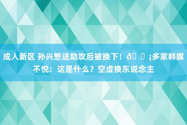 成人新区 孙兴慜送助攻后被换下！😡多家韩媒不悦：这是什么？空虚换东说念主