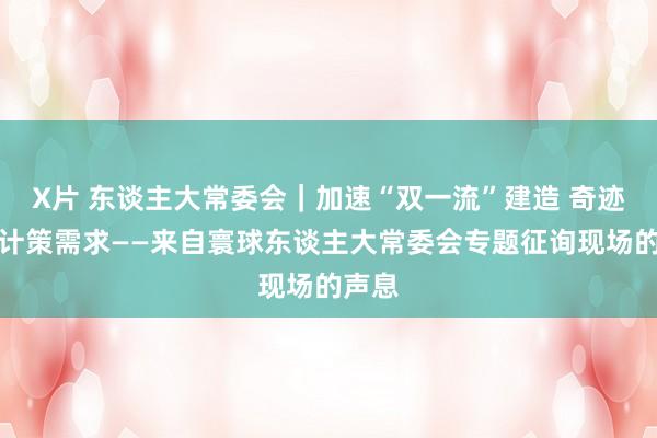 X片 东谈主大常委会｜加速“双一流”建造 奇迹国度计策需求——来自寰球东谈主大常委会专题征询现场的声息