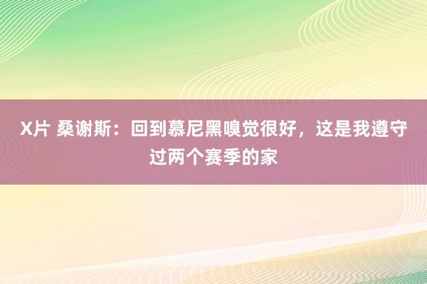 X片 桑谢斯：回到慕尼黑嗅觉很好，这是我遵守过两个赛季的家