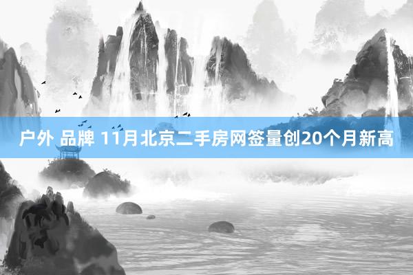 户外 品牌 11月北京二手房网签量创20个月新高