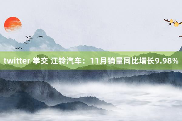 twitter 拳交 江铃汽车：11月销量同比增长9.98%