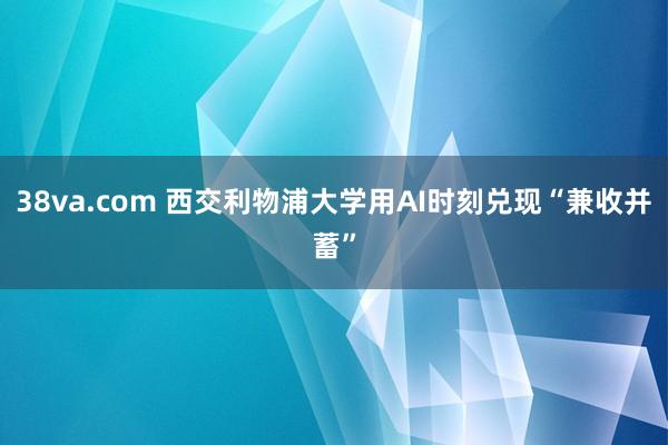 38va.com 西交利物浦大学用AI时刻兑现“兼收并蓄”