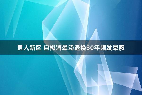 男人新区 自拟消晕汤退换30年频发晕厥