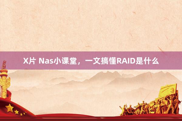 X片 Nas小课堂，一文搞懂RAID是什么