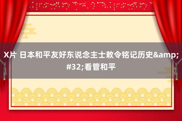 X片 日本和平友好东说念主士敕令铭记历史&#32;看管和平