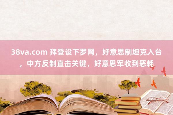 38va.com 拜登设下罗网，好意思制坦克入台，中方反制直击关键，好意思军收到恶耗