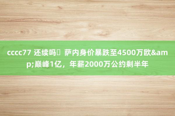 cccc77 还续吗❓萨内身价暴跌至4500万欧&巅峰1亿，年薪2000万公约剩半年