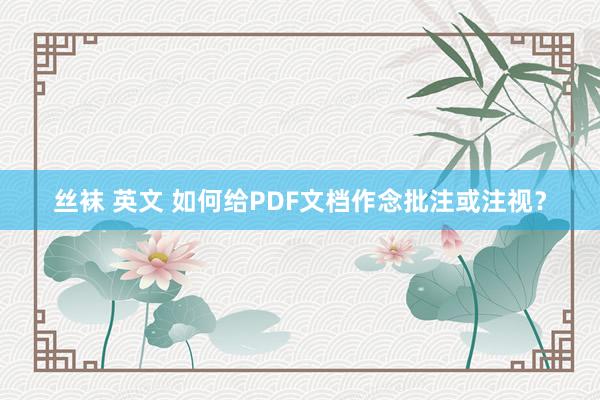 丝袜 英文 如何给PDF文档作念批注或注视？