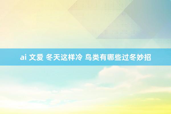 ai 文爱 冬天这样冷 鸟类有哪些过冬妙招