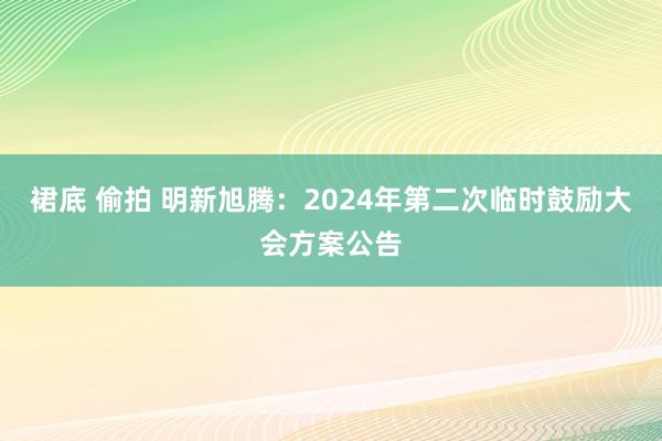 裙底 偷拍 明新旭腾：2024年第二次临时鼓励大会方案公告