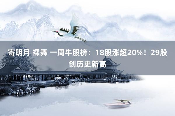 寄明月 裸舞 一周牛股榜：18股涨超20%！29股创历史新高