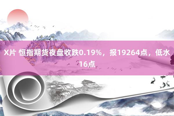 X片 恒指期货夜盘收跌0.19%，报19264点，低水16点