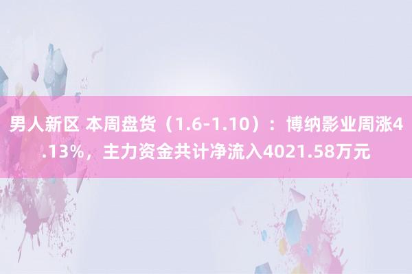 男人新区 本周盘货（1.6-1.10）：博纳影业周涨4.13%，主力资金共计净流入4021.58万元