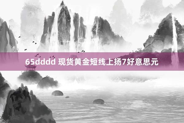 65dddd 现货黄金短线上扬7好意思元