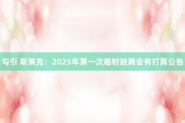 勾引 斯莱克：2025年第一次临时鼓舞会有打算公告