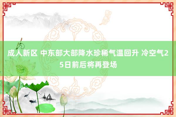 成人新区 中东部大部降水珍稀气温回升 冷空气25日前后将再登场