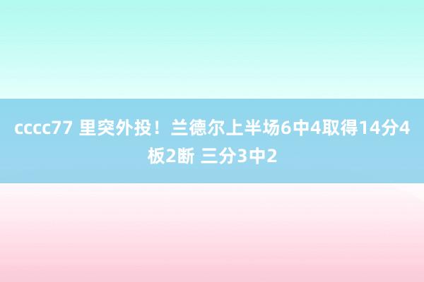 cccc77 里突外投！兰德尔上半场6中4取得14分4板2断 三分3中2