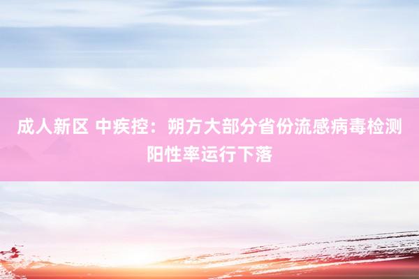 成人新区 中疾控：朔方大部分省份流感病毒检测阳性率运行下落