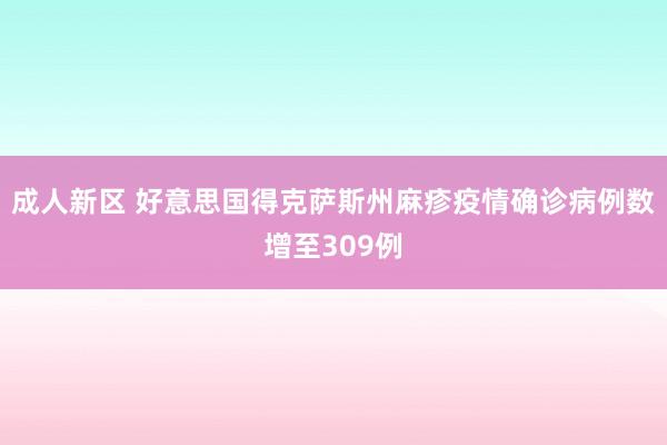 成人新区 好意思国得克萨斯州麻疹疫情确诊病例数增至309例