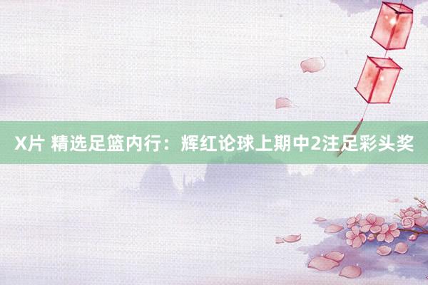 X片 精选足篮内行：辉红论球上期中2注足彩头奖